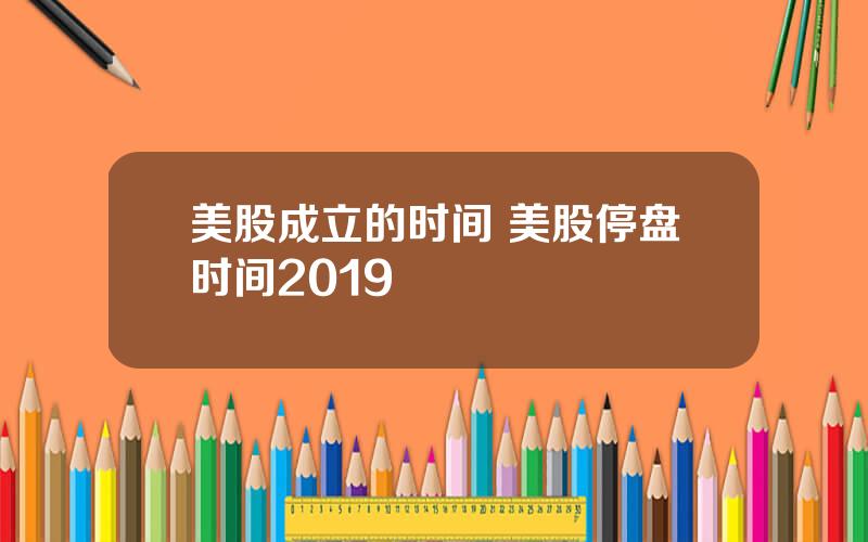 美股成立的时间 美股停盘时间2019